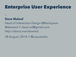 Enterprise User Experience 
~ 
Dave Malouf 
Head of Interaction Design @Rackspace 
@daveixd // dave.ixd@gmail.com 
http://about.me/daveixd 
28 August, 2014 // @uxaustralia 
 
