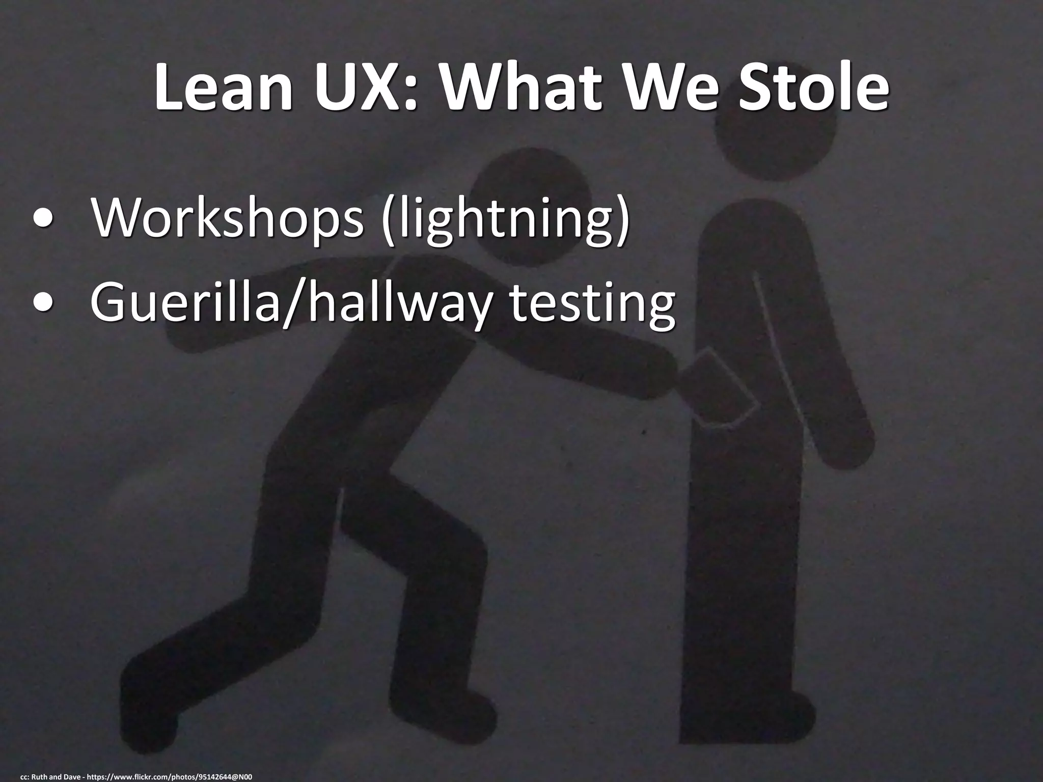 Lean UX: What We Stole
• Workshops (lightning)
• Guerilla/hallway testing
cc: Ruth and Dave - https://www.flickr.com/photos/95142644@N00
 