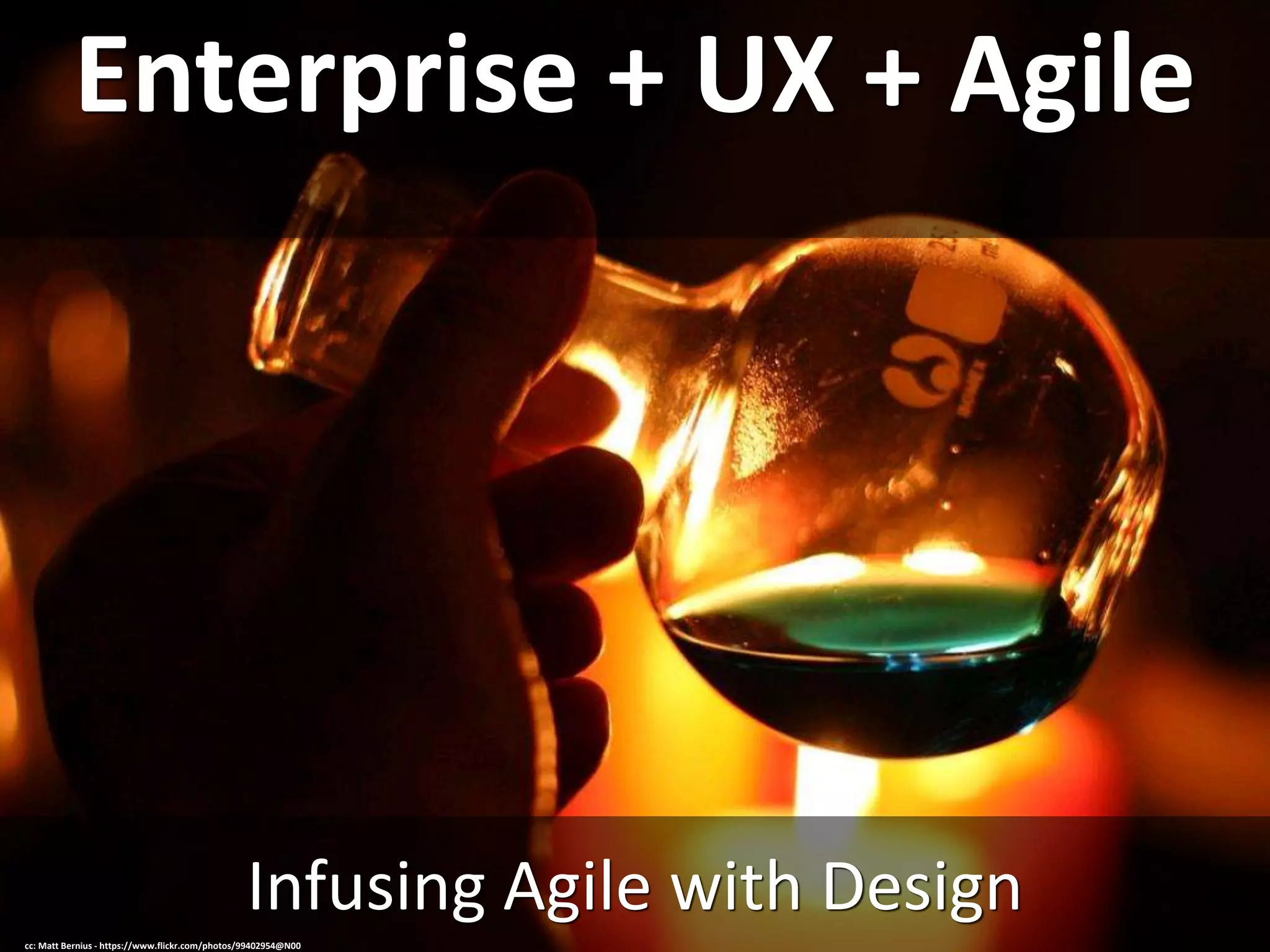 Enterprise + UX + Agile
Infusing Agile with Design
cc: Matt Bernius - https://www.flickr.com/photos/99402954@N00
 