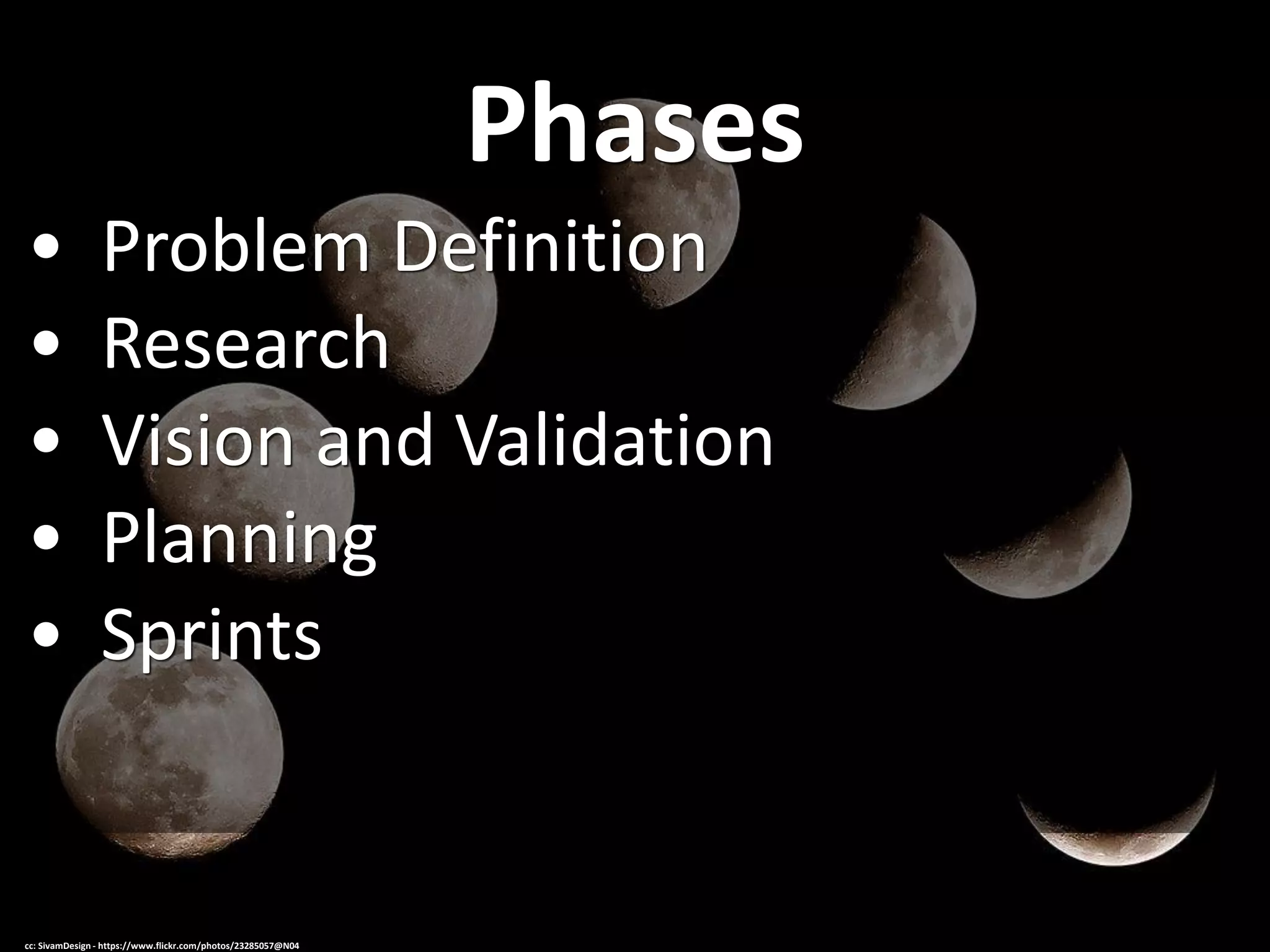 Phases
• Problem Definition
• Research
• Vision and Validation
• Planning
• Sprints
cc: SivamDesign - https://www.flickr.com/photos/23285057@N04
 
