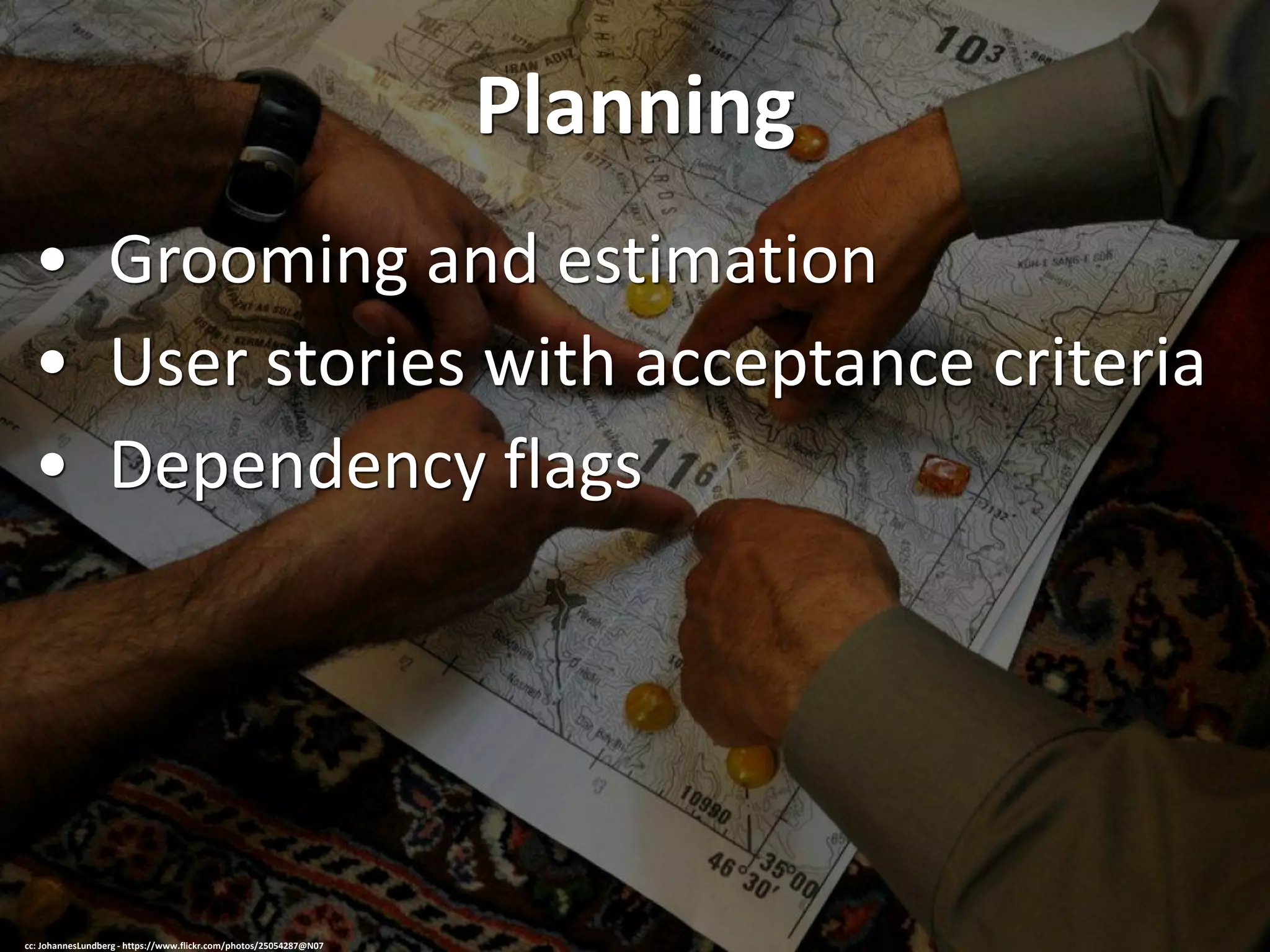 Planning
• Grooming and estimation
• User stories with acceptance criteria
• Dependency flags
cc: JohannesLundberg - https://www.flickr.com/photos/25054287@N07
 
