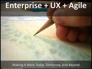 Enterprise + UX + Agile
Making It Work Today, Tomorrow, And Beyond
cc: Scott McKittrick - https://www.flickr.com/photos/12505291@N08
 