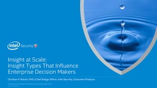 .	
Intel Confidential	
Christian P. Rohrer, PhD | Chief Design Officer, Intel Security, Consumer Products	
​ Insight at Scale:	
​ Insight Types That Influence
Enterprise Decision Makers	
Presented at UX Enterprise Conference, San Antonio, May, 2015	
 