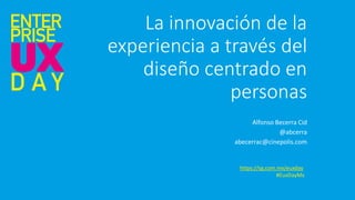 La innovación de la
experiencia a través del
diseño centrado en
personas
Alfonso Becerra Cid
@abcerra
abecerrac@cinepolis.com
https://sg.com.mx/euxday
#EuxDayMx
 