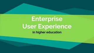 Enterprise
User Experience
in higher education
 