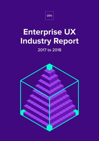 Enterprise UX
Industry Report
2017 to 2018
 