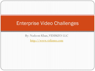 Enterprise Video Challenges

   By: Nadeem Khan, VIDIMZO LLC
       http://www.vidizmo.com
 