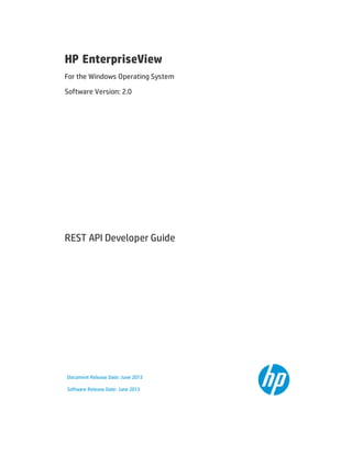 HP EnterpriseView
For the Windows Operating System
Software Version: 2.0
REST API Developer Guide
Document Release Date: June 2013
Software Release Date: June 2013
 