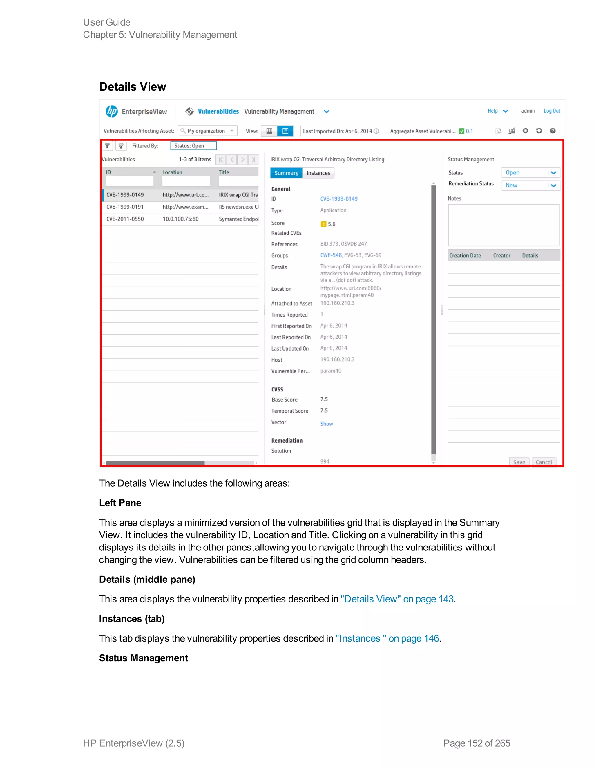 Details View
The Details View includes the following areas:
Left Pane
This area displays a minimized version of the vulnerabilities grid that is displayed in the Summary
View. It includes the vulnerability ID, Location and Title. Clicking on a vulnerability in this grid
displays its details in the other panes,allowing you to navigate through the vulnerabilities without
changing the view. Vulnerabilities can be filtered using the grid column headers.
Details (middle pane)
This area displays the vulnerability properties described in "Details View" on page 143.
Instances (tab)
This tab displays the vulnerability properties described in "Instances " on page 146.
Status Management
User Guide
Chapter 5: Vulnerability Management
HP EnterpriseView (2.5) Page 152 of 265
 