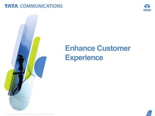 Enhance Customer
Experience

© Copyright 2011 Tata Communications Ltd. All rights reserved.

11
11

 