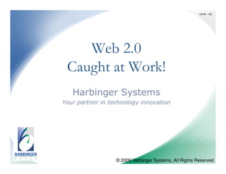 HSTW - 105 Enterprise Web 2.0 Examples from the Real World A Harbinger Systems Presentation © 2009 Harbinger Systems, All Rights Reserved  