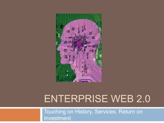 ENTERPRISE WEB 2.0
Touching on History, Services, Return on
Investment
 
