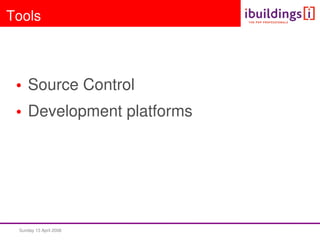 Sunday 13 April 2008  
Tools
• Source Control
• Development platforms
 