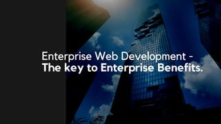 Enterprise Web Development -
The key to Enterprise Benefits.
 