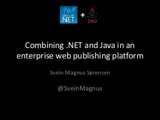 + 
Combining .NET and Java in an 
enterprise web publishing platform 
Svein-Magnus Sørensen 
@SveinMagnus 
 