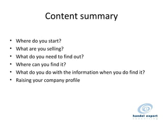 Content summary Where do you start? What are you selling? What do you need to find out? Where can you find it? What do you do with the information when you do find it? Raising your company profile 