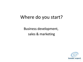 Where do you start? Business development,  sales & marketing 