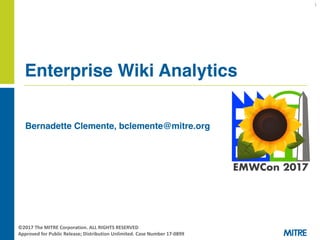 Bernadette Clemente, bclemente@mitre.org
Enterprise Wiki Analytics
1
©2017	The	MITRE	Corporation.	ALL	RIGHTS	RESERVED	
Approved	for	Public	Release; Distribution	Unlimited.	Case	Number	17-0899
 