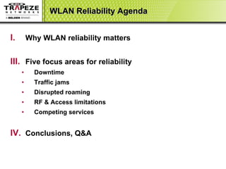 WLAN Reliability Agenda Why WLAN reliability matters Five focus areas for reliability  Downtime Traffic jams Disrupted roaming RF & Access limitations Competing services Conclusions, Q&A 