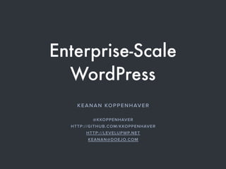 Enterprise-Scale
WordPress
KEANAN KOPPENHAVER
@KKOPPENHAVER
HTTP://GITHUB.COM/KKOPPENHAVER
HTTP://LEVELUPWP.NET
KEANAN@DOEJO.COM
 