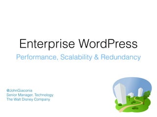 Enterprise WordPress
Performance, Scalability & Redundancy
@JohnGiaconia
Senior Manager, Technology
The Walt Disney Company
 