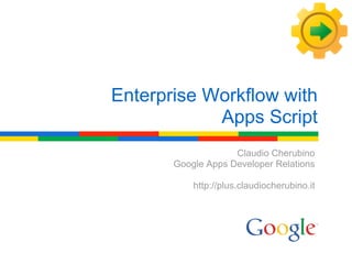Enterprise Workflow with
            Apps Script
                    Claudio Cherubino
       Google Apps Developer Relations

           http://plus.claudiocherubino.it
 
