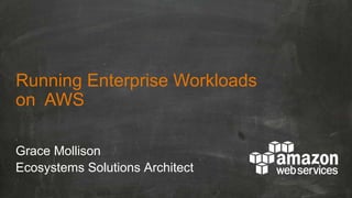 Running Enterprise Workloads
on AWS
Grace Mollison
Ecosystems Solutions Architect

 