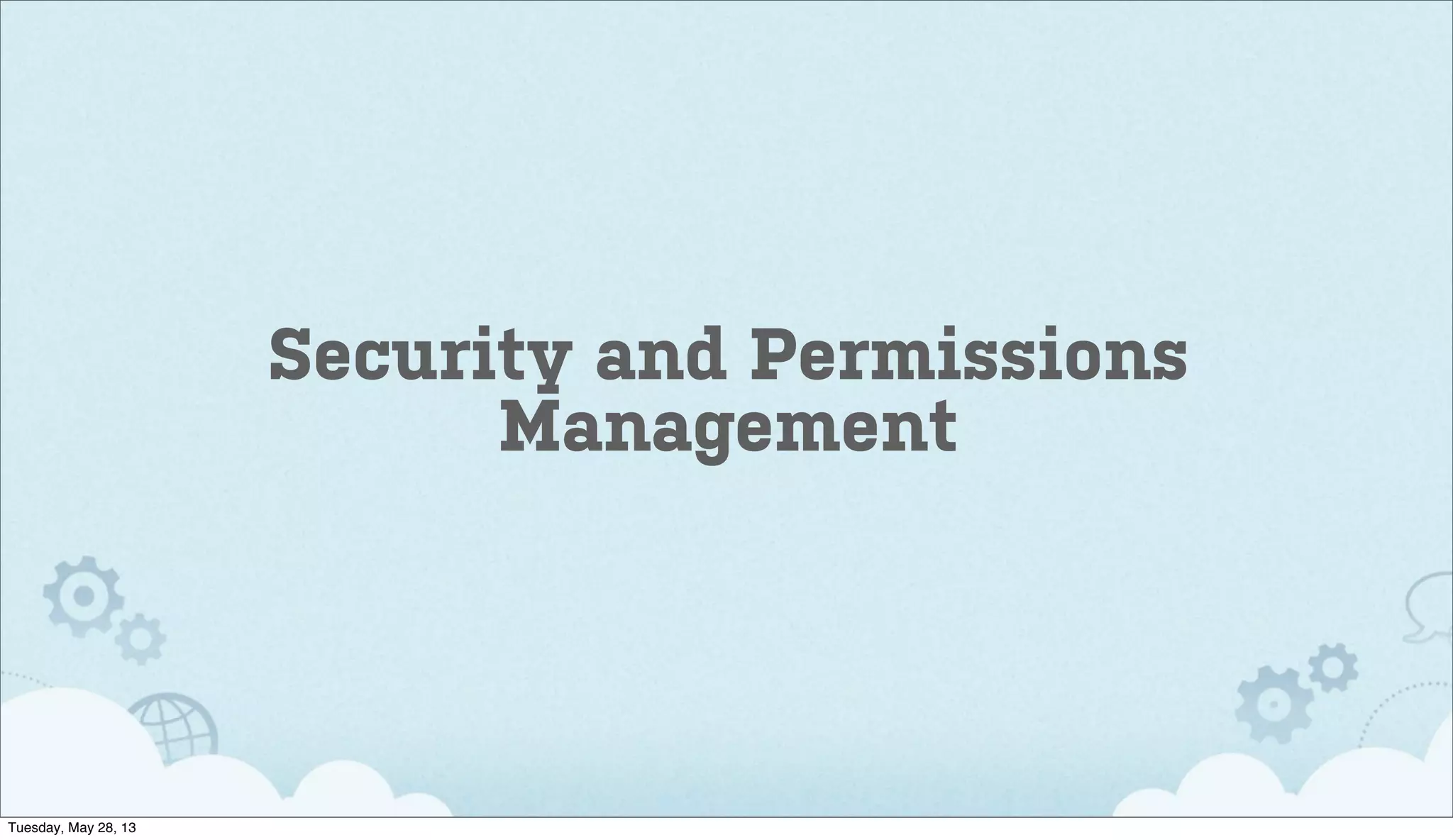 Security and Permissions
Management
Tuesday, May 28, 13
 