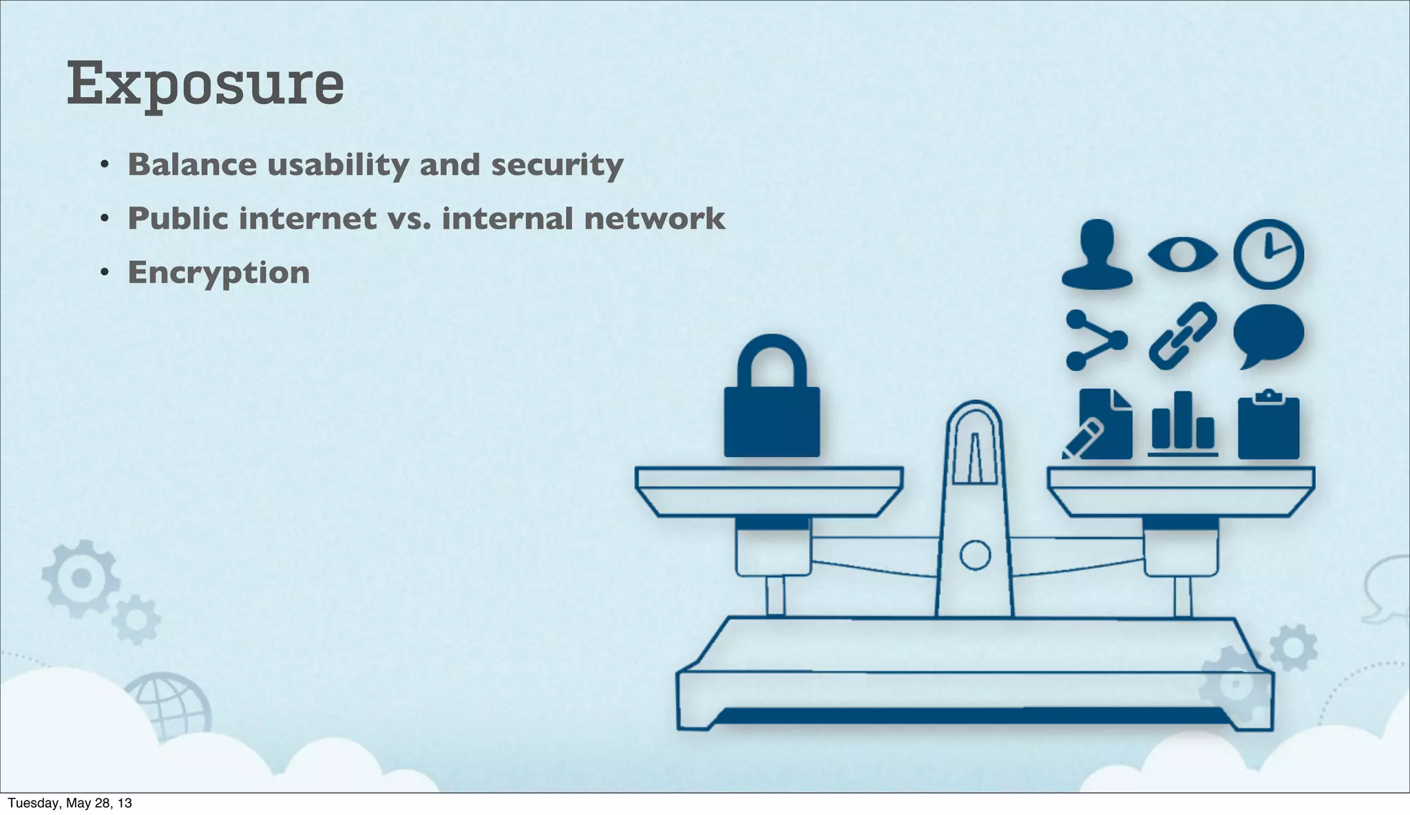 Exposure
• Balance usability and security
• Public internet vs. internal network
• Encryption
Tuesday, May 28, 13
 