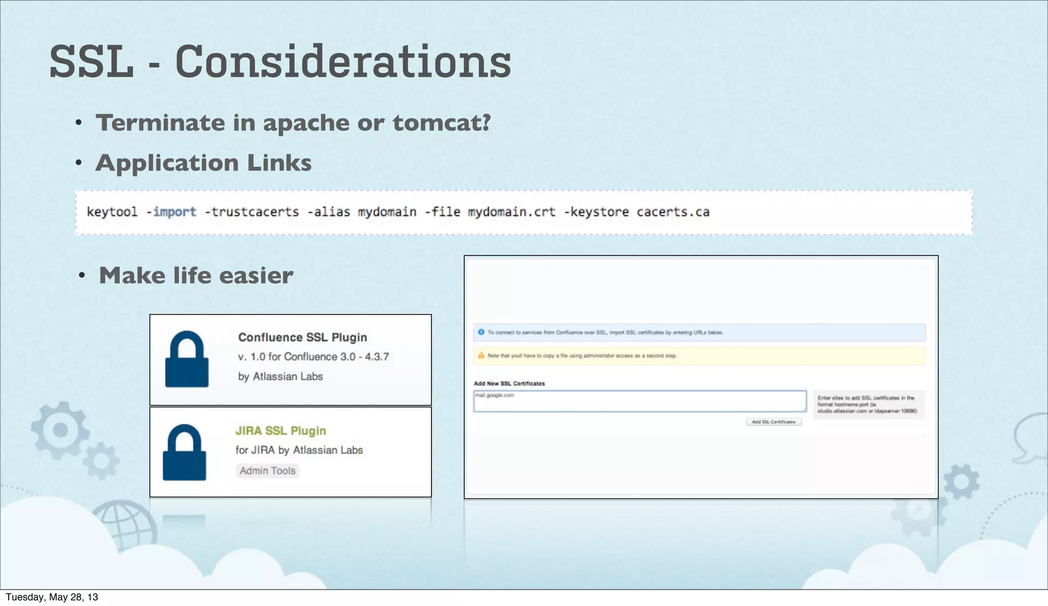 SSL - Considerations
• Terminate in apache or tomcat?
• Application Links
• Make life easier
Tuesday, May 28, 13
 