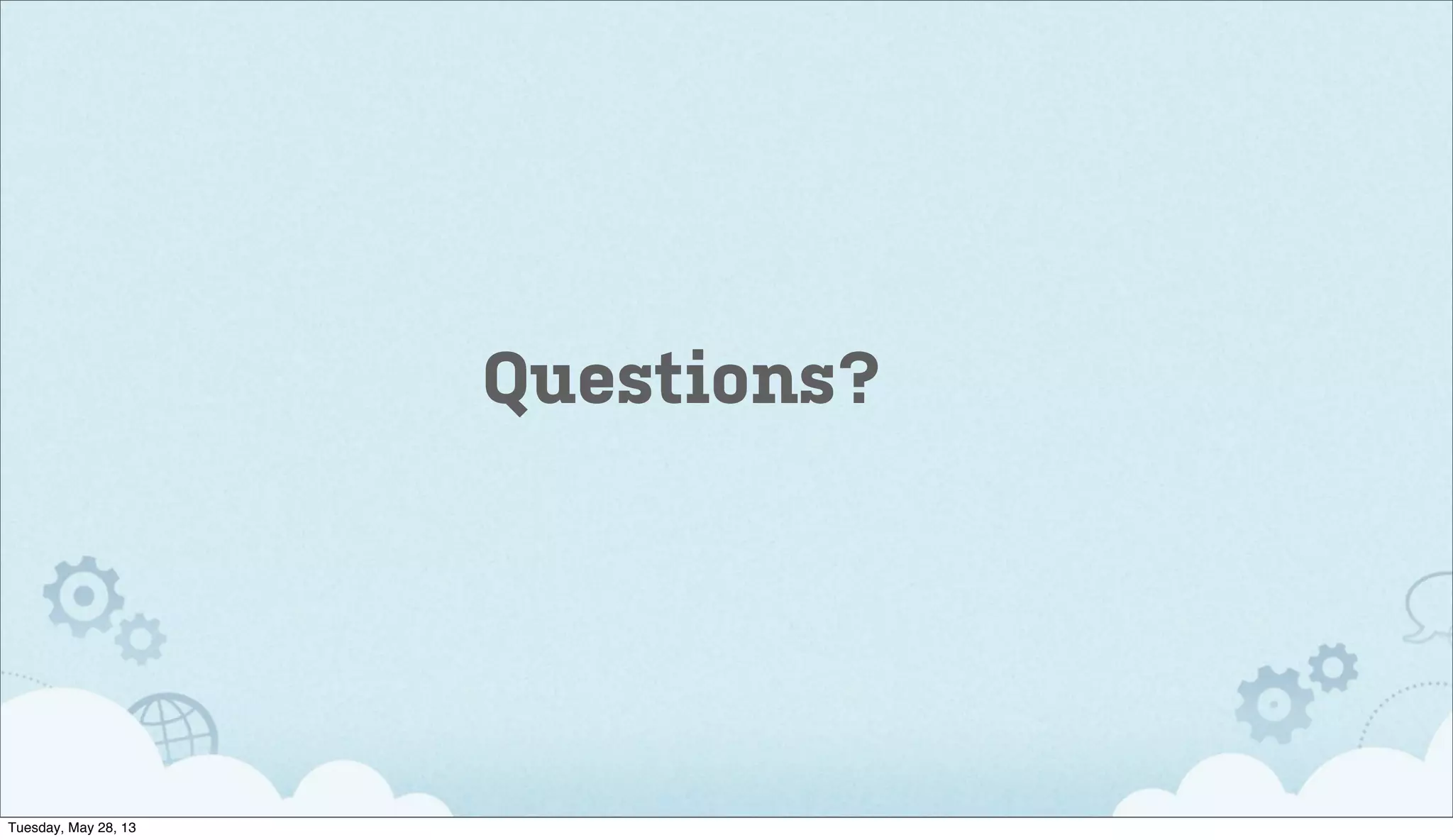Questions?
Tuesday, May 28, 13
 