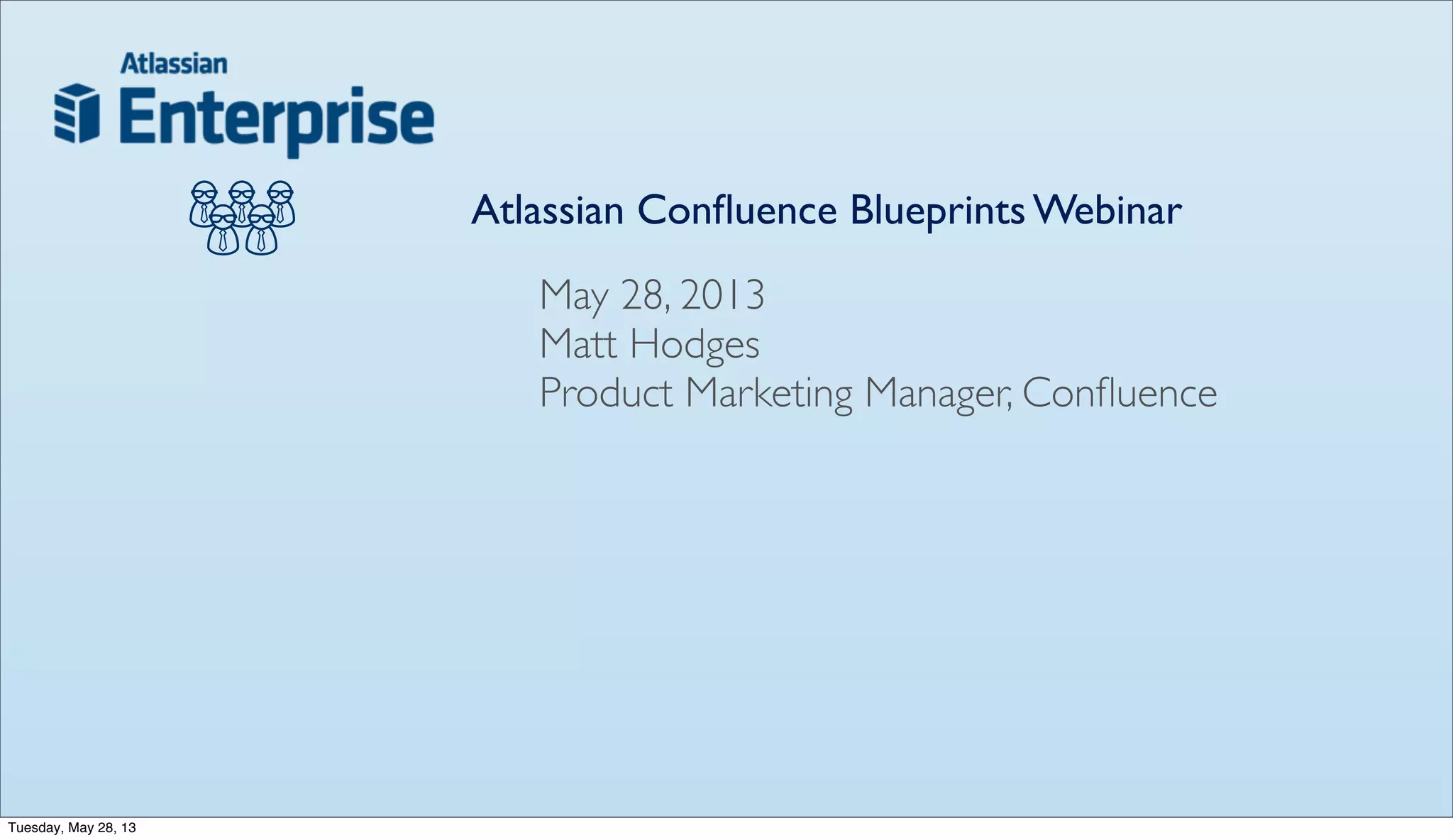 Atlassian Conﬂuence Blueprints Webinar
May 28, 2013
Matt Hodges
Product Marketing Manager, Conﬂuence
Tuesday, May 28, 13
 