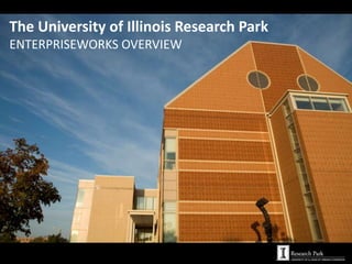 The University of Illinois Research Park
ENTERPRISEWORKS OVERVIEW
 