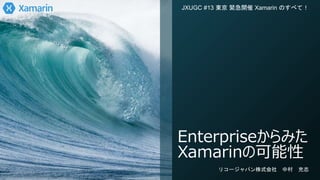 Enterpriseからみた
Xamarinの可能性
JXUGC #13 東京 緊急開催 Xamarin のすべて！
リコージャパン株式会社 中村 充志
 