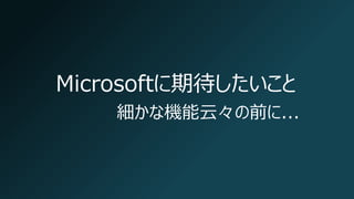Microsoftに期待したいこと
細かな機能云々の前に...
 