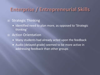    Strategic Thinking
       Identified need to plan more, as opposed to ‘Strategic
        thinking’
   Action Orientation
     Many students had already acted upon the feedback
     Audio (delayed grade) seemed to be more active in
      addressing feedback than other groups
 