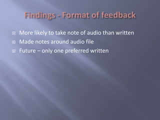    More likely to take note of audio than written
   Made notes around audio file
   Future – only one preferred written
 