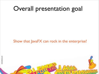 www.devoxx.com
Overall presentation goal
Show that JavaFX can rock in the enterprise!
 