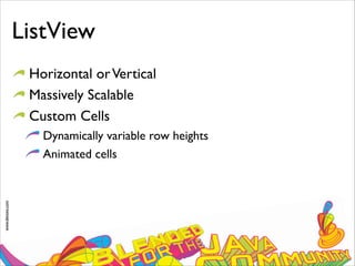 www.devoxx.com
ListView
Horizontal orVertical
Massively Scalable
Custom Cells
Dynamically variable row heights
Animated cells
 