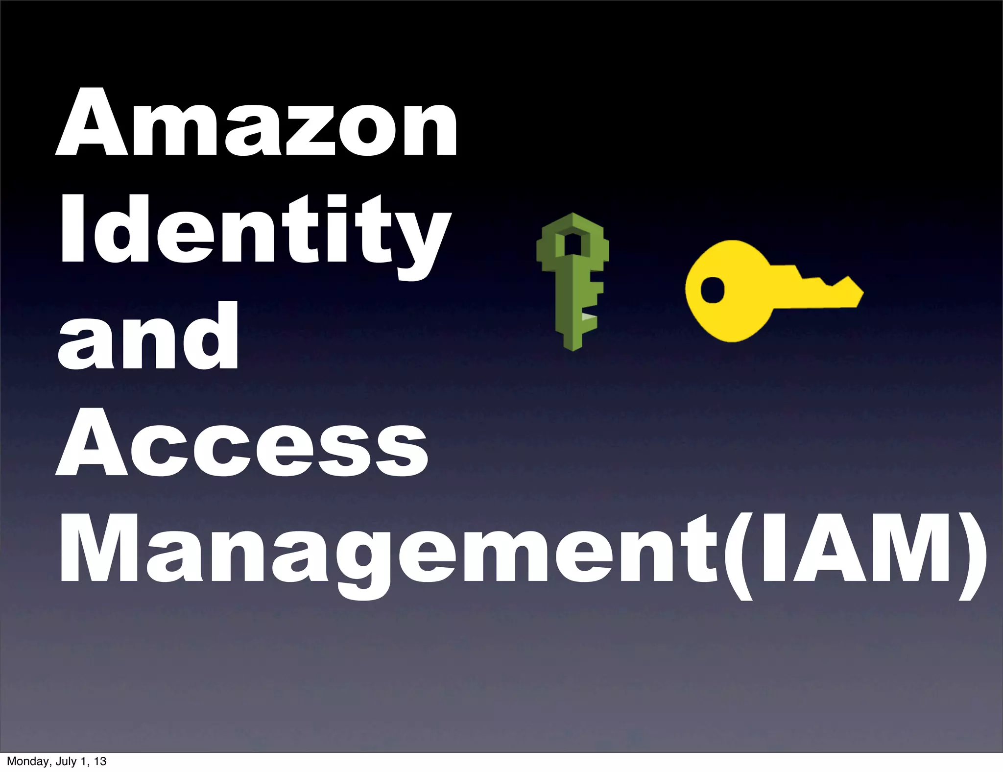 Amazon
Identity
and
Access
Management(IAM)
Monday, July 1, 13
 