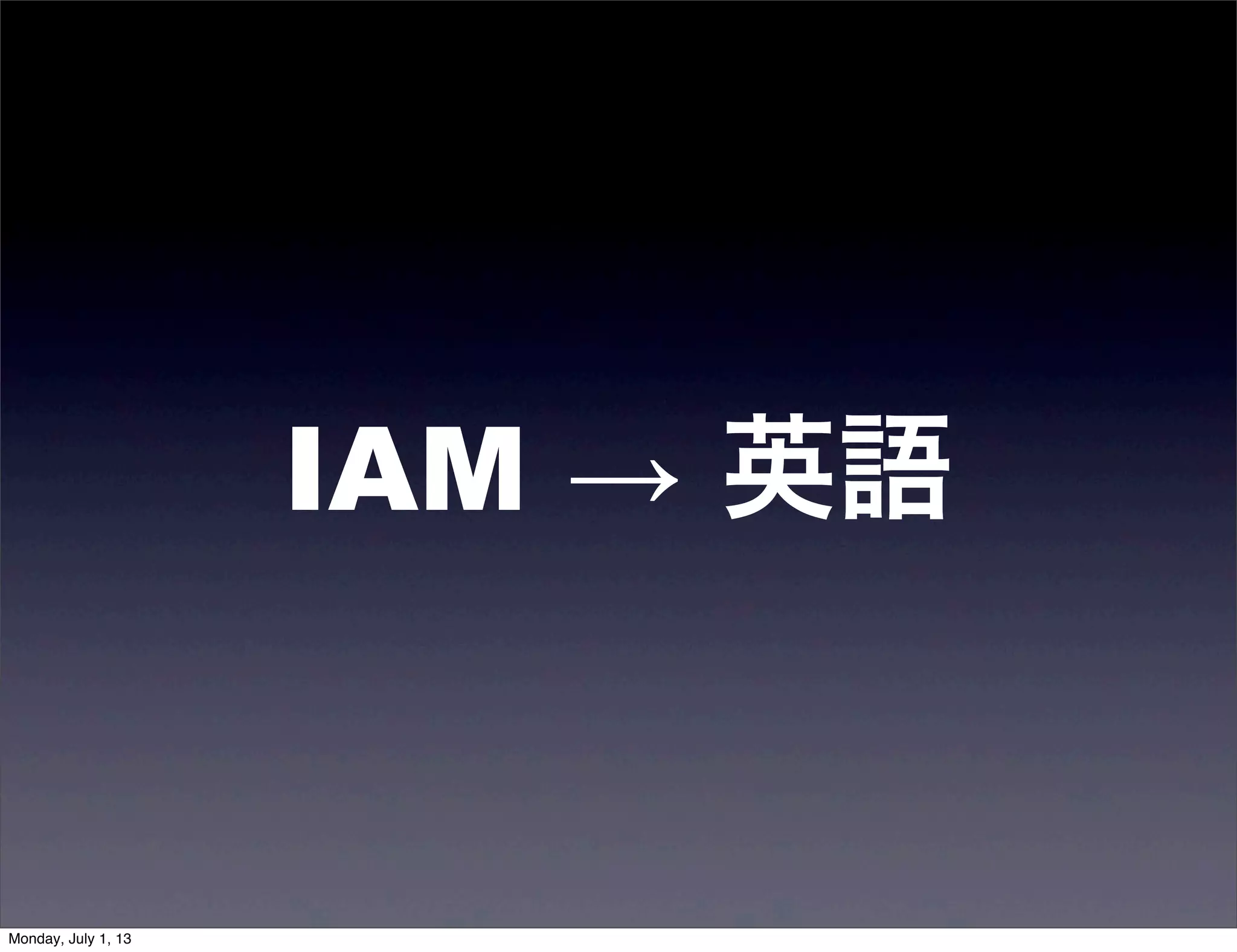 IAM → 英語
Monday, July 1, 13
 