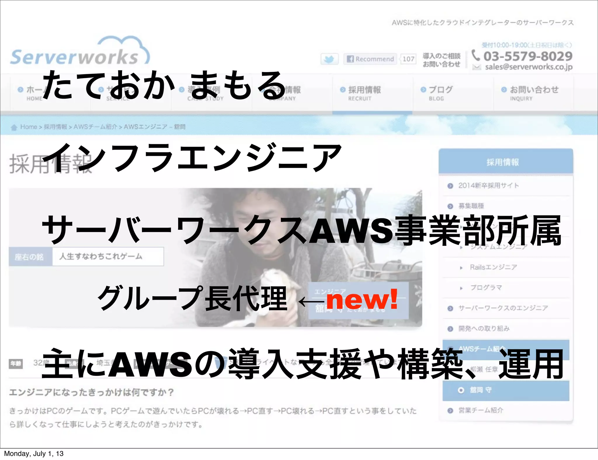 たておか まもる
インフラエンジニア
サーバーワークスAWS事業部所属
グループ長代理 ←new!
主にAWSの導入支援や構築、運用
Monday, July 1, 13
 