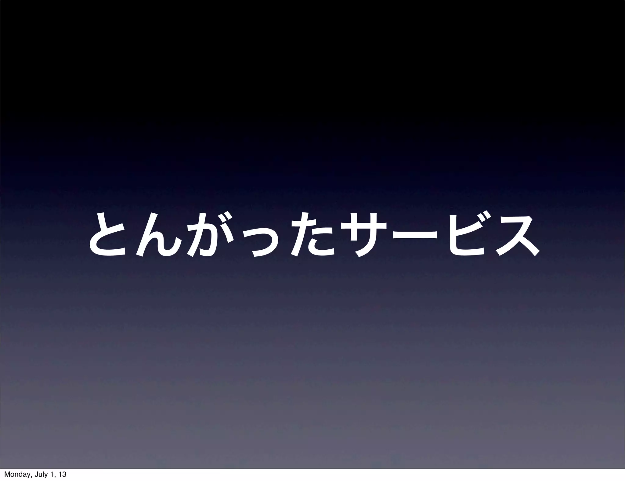 とんがったサービス
Monday, July 1, 13
 