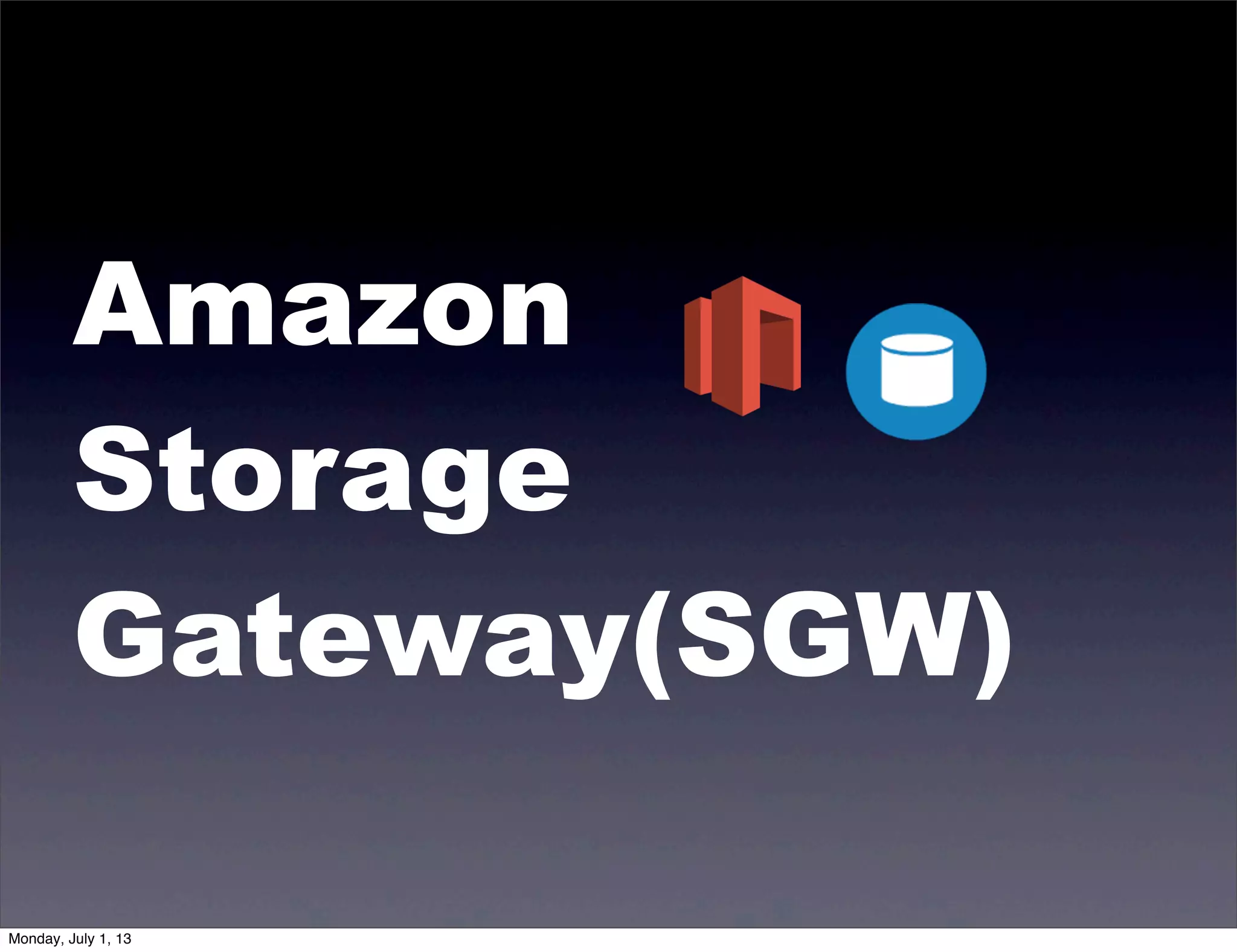 Amazon
Storage
Gateway(SGW)
Monday, July 1, 13
 