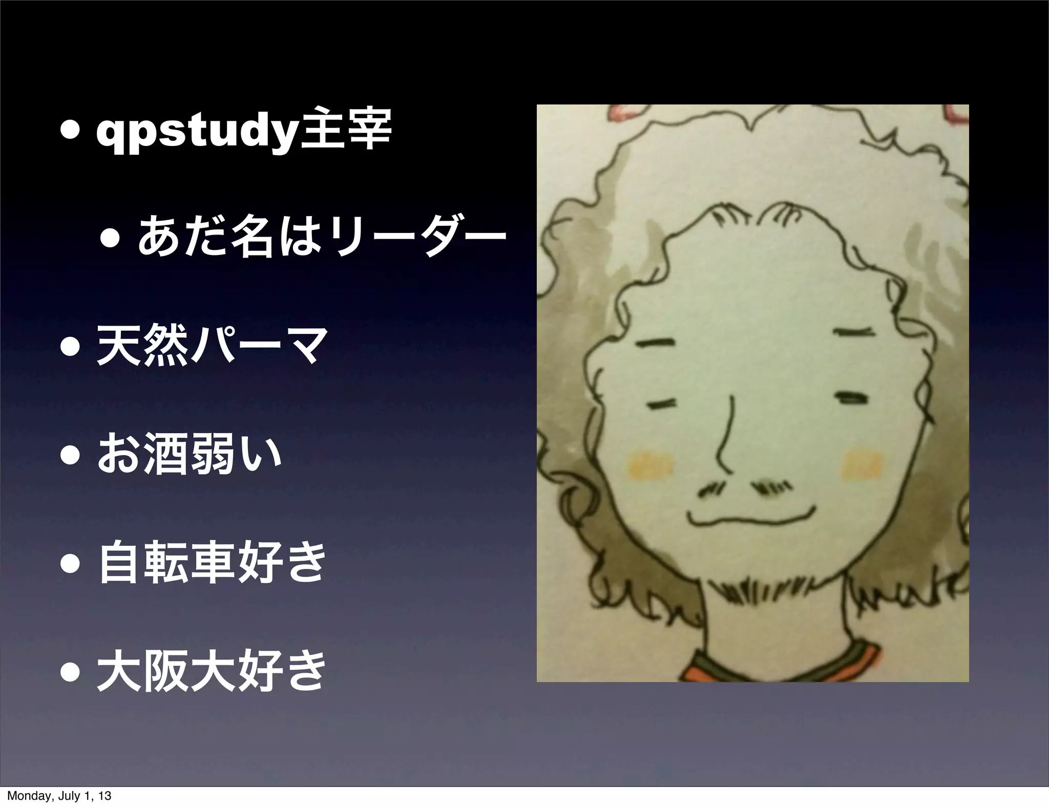 • qpstudy主宰
• あだ名はリーダー
• 天然パーマ
• お酒弱い
• 自転車好き
• 大阪大好き
Monday, July 1, 13
 