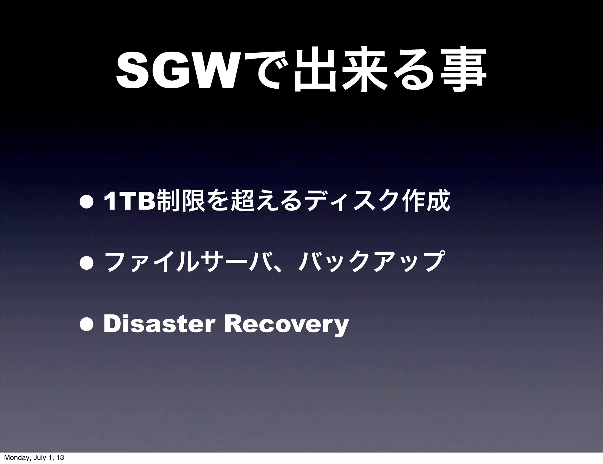 SGWで出来る事
•1TB制限を超えるディスク作成
•ファイルサーバ、バックアップ
•Disaster Recovery
Monday, July 1, 13
 