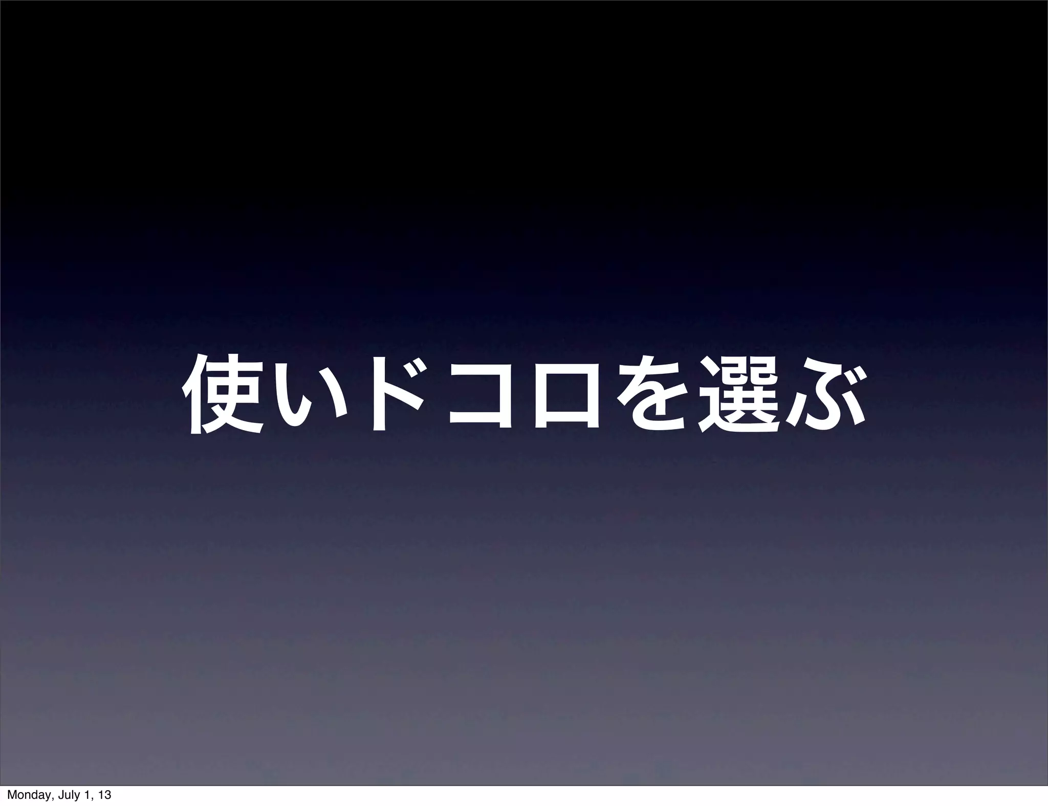 使いドコロを選ぶ
Monday, July 1, 13
 