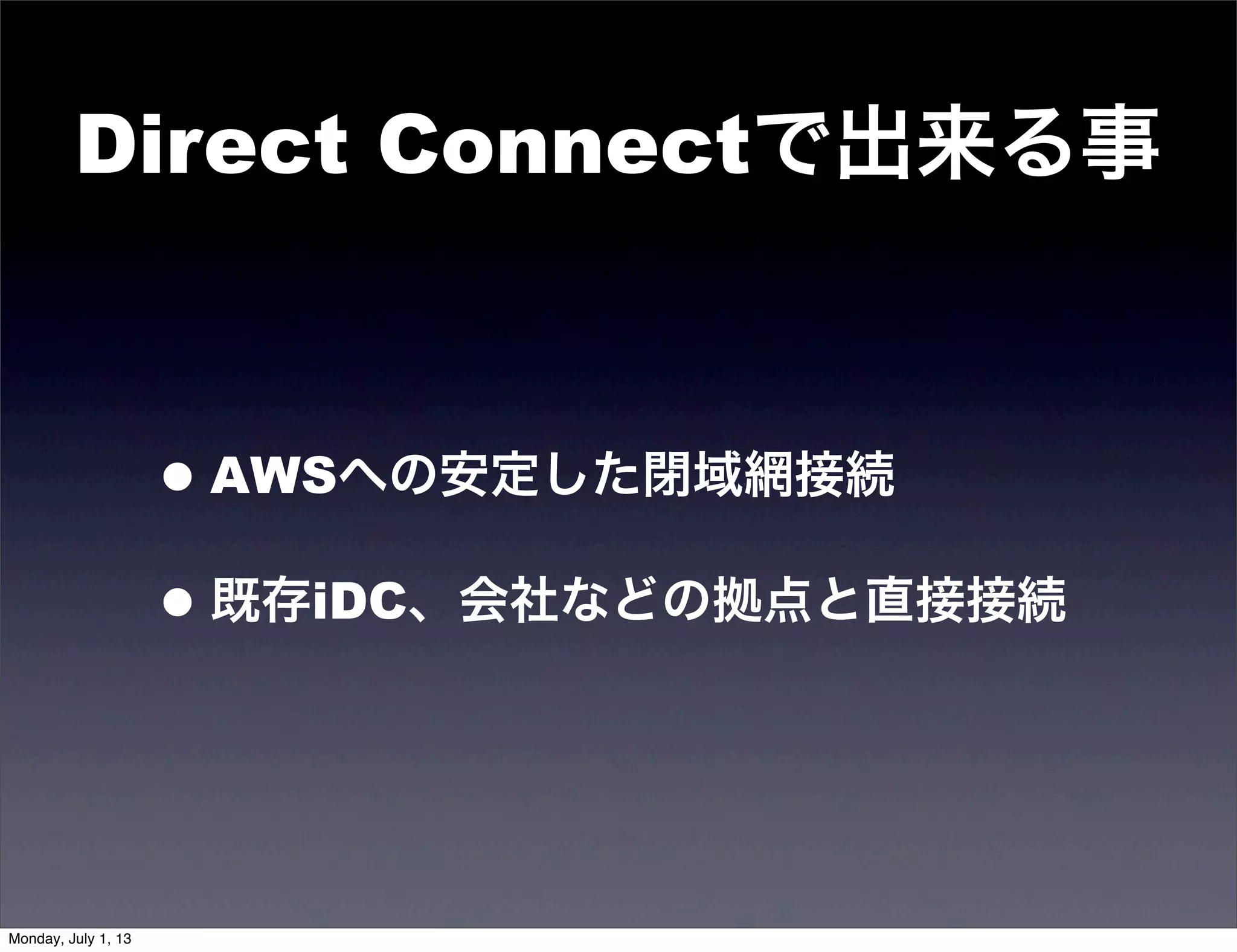 Direct Connectで出来る事
•AWSへの安定した閉域網接続
•既存iDC、会社などの拠点と直接接続
Monday, July 1, 13
 