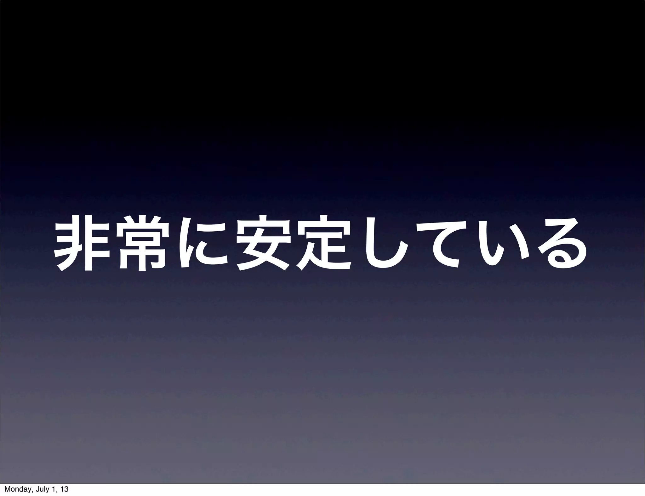非常に安定している
Monday, July 1, 13
 