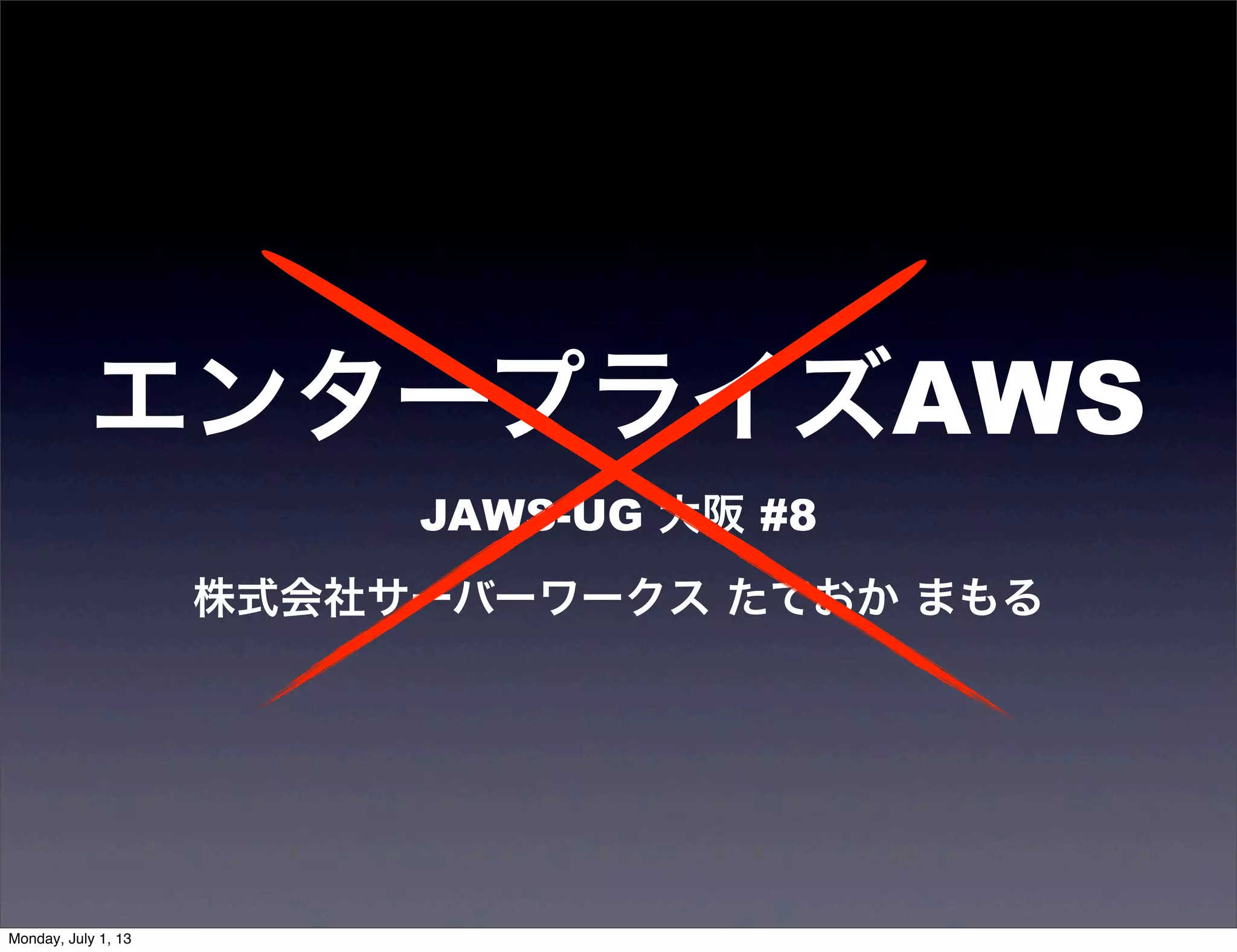 エンタープライズAWS
JAWS-UG 大阪 #8
株式会社サーバーワークス たておか まもる
Monday, July 1, 13
 
